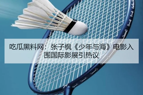吃瓜黑料网：张子枫《少年与海》电影入围国际影展引热议