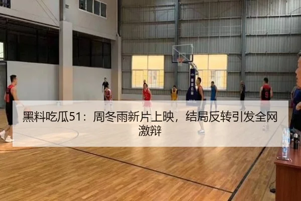 黑料吃瓜51：周冬雨新片上映，结局反转引发全网激辩